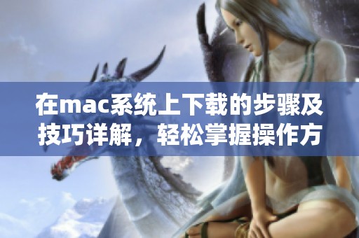 在mac系统上下载的步骤及技巧详解，轻松掌握操作方法
