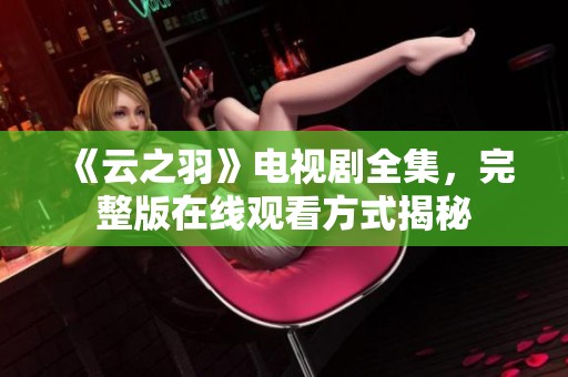 《云之羽》电视剧全集，完整版在线观看方式揭秘