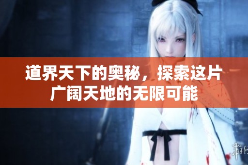 道界天下的奥秘，探索这片广阔天地的无限可能