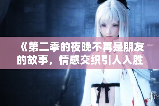 《第二季的夜晚不再是朋友的故事，情感交织引人入胜》
