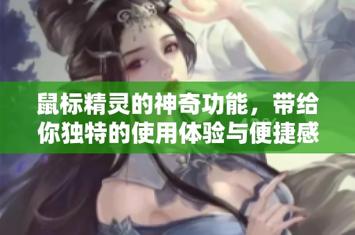 鼠标精灵的神奇功能，带给你独特的使用体验与便捷感受