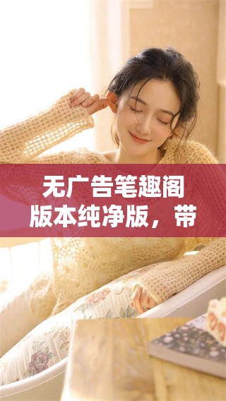 无广告笔趣阁版本纯净版，带给你全新阅读体验！