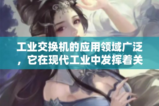 工业交换机的应用领域广泛，它在现代工业中发挥着关键作用
