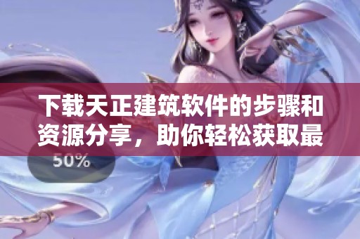下载天正建筑软件的步骤和资源分享，助你轻松获取最新版本