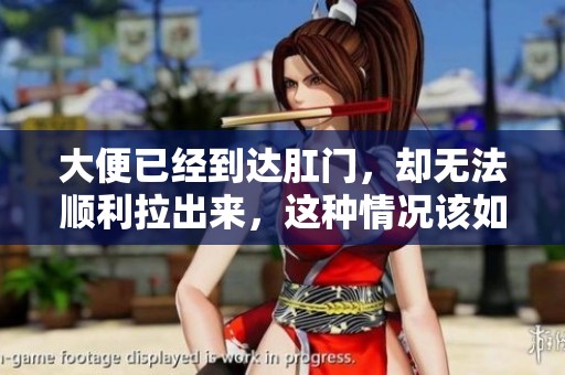 大便已经到达肛门，却无法顺利拉出来，这种情况该如何解决呢