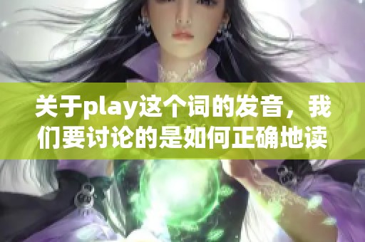 关于play这个词的发音，我们要讨论的是如何正确地读它。