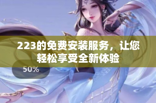 223的免费安装服务，让您轻松享受全新体验