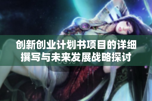 创新创业计划书项目的详细撰写与未来发展战略探讨