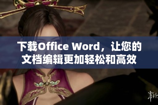 下载Office Word，让您的文档编辑更加轻松和高效