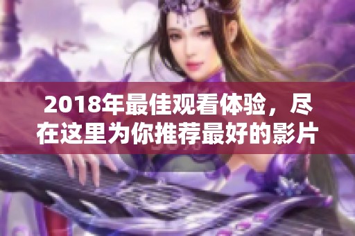 2018年最佳观看体验，尽在这里为你推荐最好的影片！