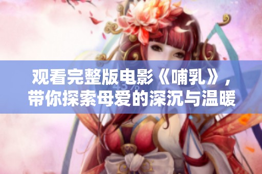 观看完整版电影《哺乳》，带你探索母爱的深沉与温暖