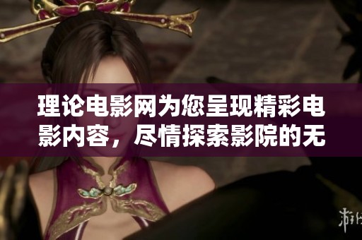 理论电影网为您呈现精彩电影内容，尽情探索影院的无限魅力