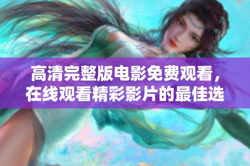 高清完整版电影免费观看，在线观看精彩影片的最佳选择