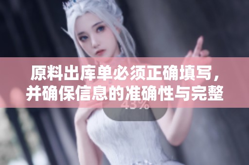 原料出库单必须正确填写，并确保信息的准确性与完整性才行