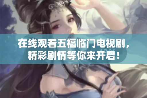 在线观看五福临门电视剧，精彩剧情等你来开启！