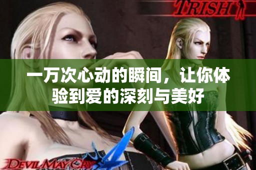 一万次心动的瞬间，让你体验到爱的深刻与美好