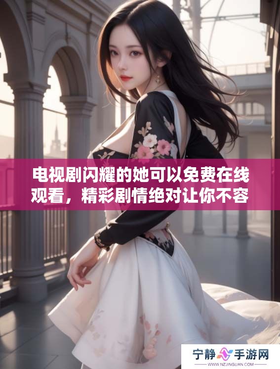 电视剧闪耀的她可以免费在线观看，精彩剧情绝对让你不容错过