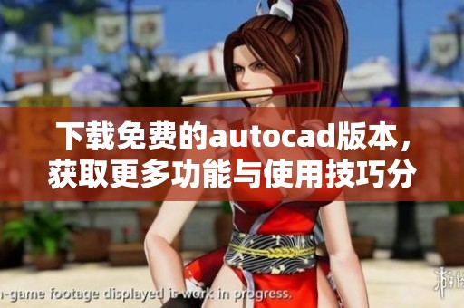 下载免费的autocad版本，获取更多功能与使用技巧分享