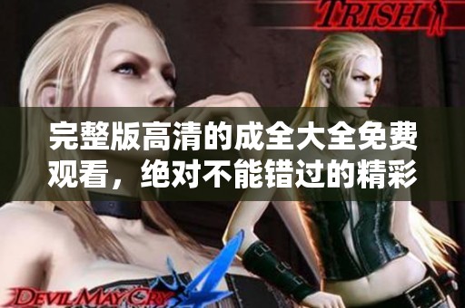 完整版高清的成全大全免费观看，绝对不能错过的精彩内容！