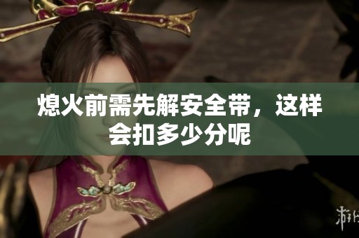 熄火前需先解安全带，这样会扣多少分呢