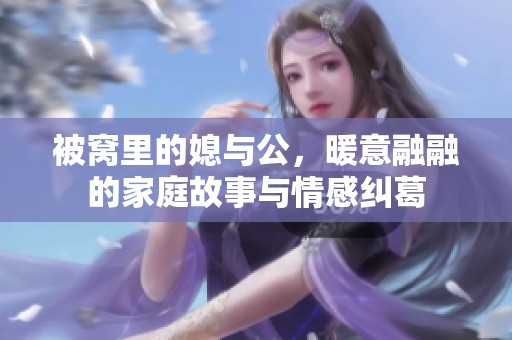 被窝里的媳与公，暖意融融的家庭故事与情感纠葛