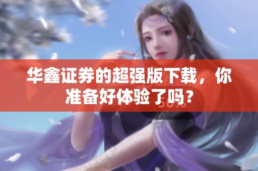 华鑫证券的超强版下载，你准备好体验了吗？
