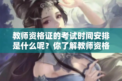 教师资格证的考试时间安排是什么呢？你了解教师资格证的考试时间吗？