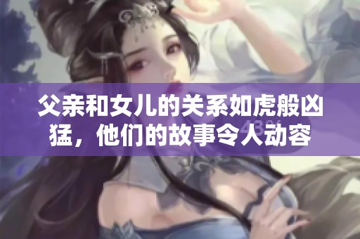 父亲和女儿的关系如虎般凶猛，他们的故事令人动容