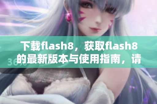 下载flash8，获取flash8的最新版本与使用指南，请点击查看详细信息