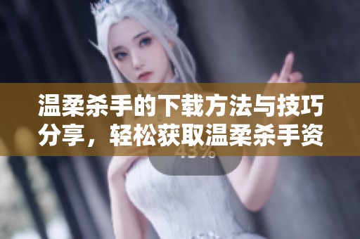 温柔杀手的下载方法与技巧分享，轻松获取温柔杀手资源。