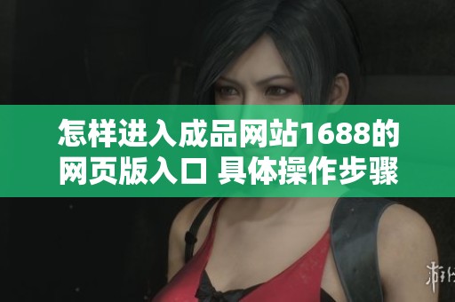 怎样进入成品网站1688的网页版入口 具体操作步骤分享