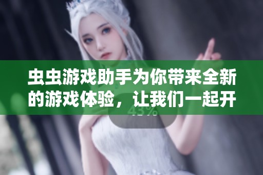 虫虫游戏助手为你带来全新的游戏体验，让我们一起开启精彩的游戏之旅！