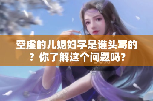 空虚的儿媳妇字是谁头写的？你了解这个问题吗？