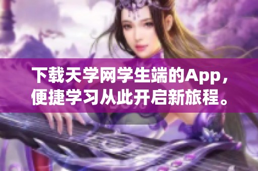 下载天学网学生端的App，便捷学习从此开启新旅程。