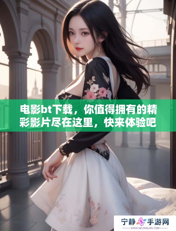电影bt下载，你值得拥有的精彩影片尽在这里，快来体验吧