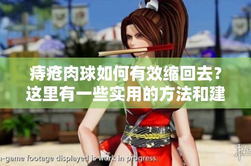 痔疮肉球如何有效缩回去？这里有一些实用的方法和建议