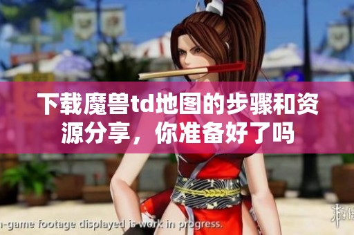 下载魔兽td地图的步骤和资源分享，你准备好了吗