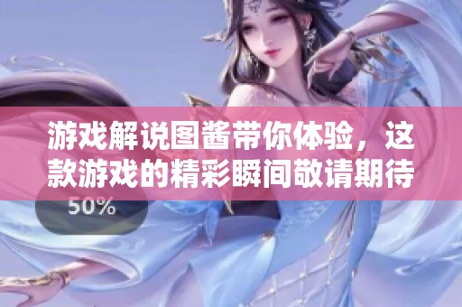 游戏解说图酱带你体验，这款游戏的精彩瞬间敬请期待！