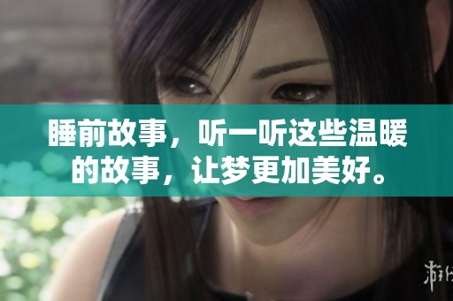 睡前故事，听一听这些温暖的故事，让梦更加美好。