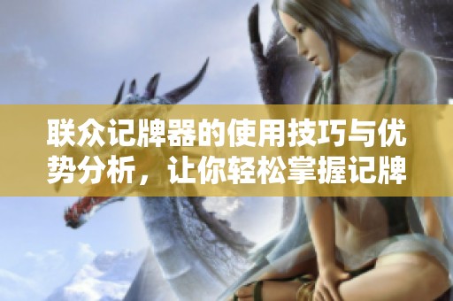 联众记牌器的使用技巧与优势分析，让你轻松掌握记牌要领