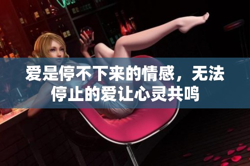 爱是停不下来的情感，无法停止的爱让心灵共鸣