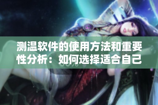 测温软件的使用方法和重要性分析：如何选择适合自己的测温软件