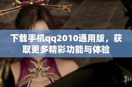 下载手机qq2010通用版，获取更多精彩功能与体验