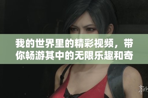 我的世界里的精彩视频，带你畅游其中的无限乐趣和奇妙体验