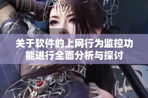 关于软件的上网行为监控功能进行全面分析与探讨
