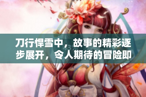 刀行悍雪中，故事的精彩逐步展开，令人期待的冒险即将开始