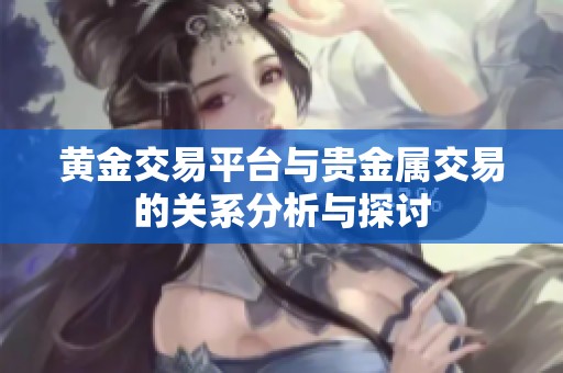 黄金交易平台与贵金属交易的关系分析与探讨