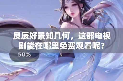 良辰好景知几何，这部电视剧能在哪里免费观看呢？