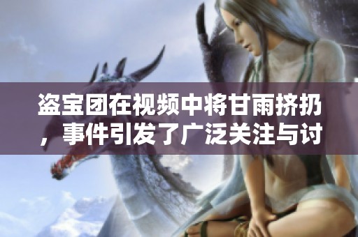 盗宝团在视频中将甘雨挤扔，事件引发了广泛关注与讨论