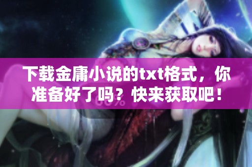 下载金庸小说的txt格式，你准备好了吗？快来获取吧！